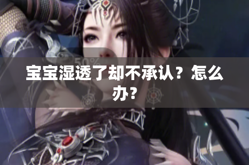 宝宝湿透了却不承认？怎么办？
