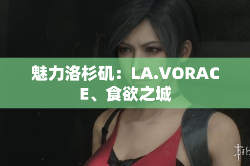 魅力洛杉矶：LA.VORACE、食欲之城