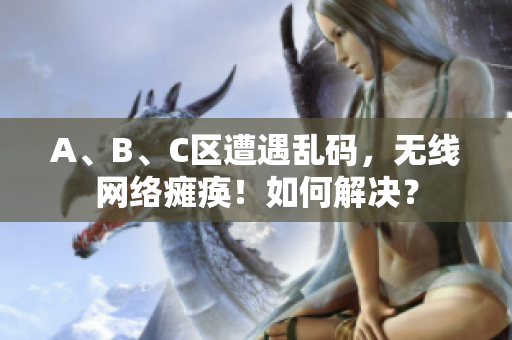 A、B、C区遭遇乱码，无线网络瘫痪！如何解决？