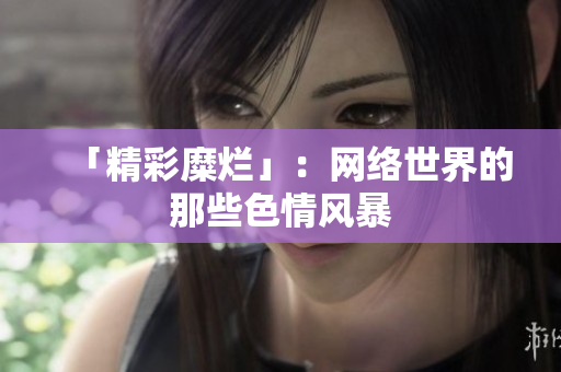 「精彩糜烂」：网络世界的那些色情风暴