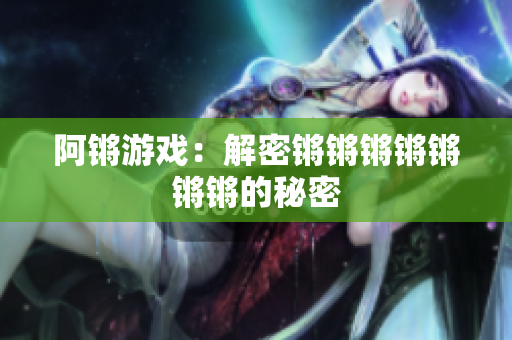 阿锵游戏：解密锵锵锵锵锵锵锵的秘密