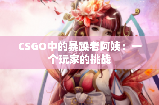 CSGO中的暴躁老阿姨：一个玩家的挑战