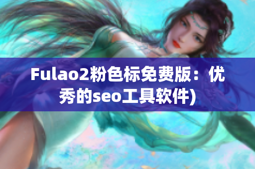 Fulao2粉色标免费版：优秀的seo工具软件)
