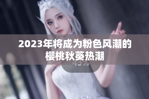 2023年将成为粉色风潮的樱桃秋葵热潮