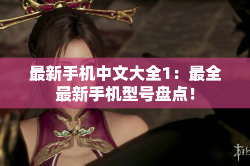 最新手机中文大全1：最全最新手机型号盘点！