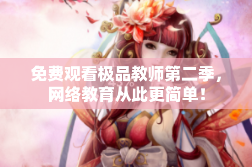 免费观看极品教师第二季，网络教育从此更简单！