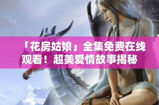 「花房姑娘」全集免费在线观看！超美爱情故事揭秘