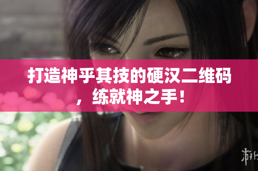 打造神乎其技的硬汉二维码，练就神之手！