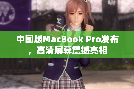 中国版MacBook Pro发布，高清屏幕震撼亮相