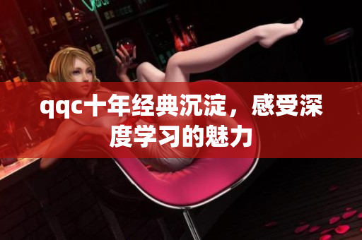 qqc十年经典沉淀，感受深度学习的魅力