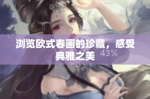 浏览欧式春画的珍藏，感受典雅之美