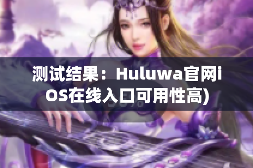 测试结果：Huluwa官网iOS在线入口可用性高)
