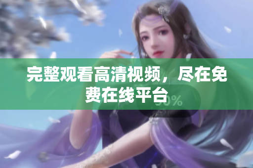 完整观看高清视频，尽在免费在线平台