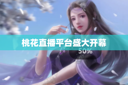 桃花直播平台盛大开幕