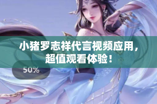 小猪罗志祥代言视频应用，超值观看体验！