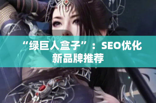“绿巨人盒子”：SEO优化新品牌推荐