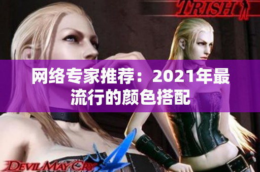 网络专家推荐：2021年最流行的颜色搭配