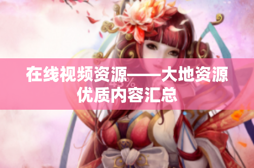 在线视频资源——大地资源优质内容汇总