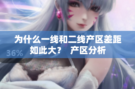 为什么一线和二线产区差距如此大？  产区分析