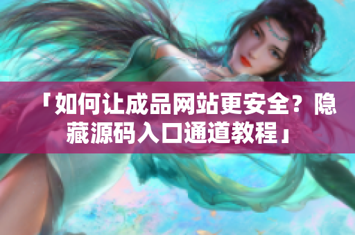 「如何让成品网站更安全？隐藏源码入口通道教程」