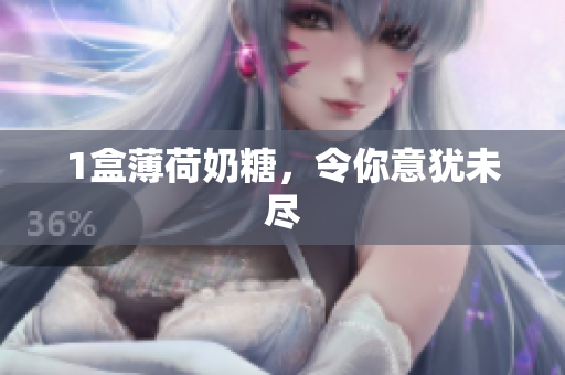 1盒薄荷奶糖，令你意犹未尽