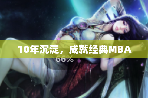 10年沉淀，成就经典MBA