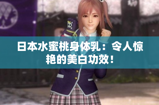日本水蜜桃身体乳：令人惊艳的美白功效！