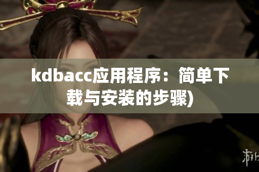 kdbacc应用程序：简单下载与安装的步骤)