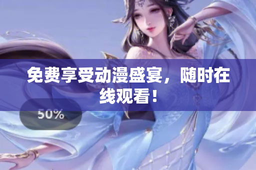 免费享受动漫盛宴，随时在线观看！