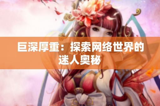 巨深厚重：探索网络世界的迷人奥秘