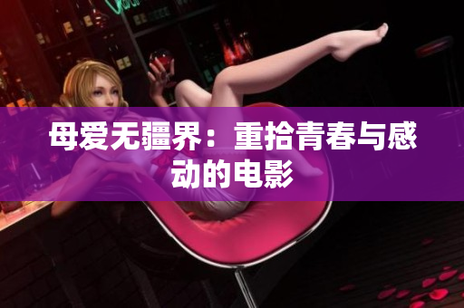 母爱无疆界：重拾青春与感动的电影