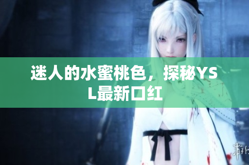 迷人的水蜜桃色，探秘YSL最新口红