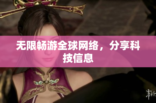无限畅游全球网络，分享科技信息
