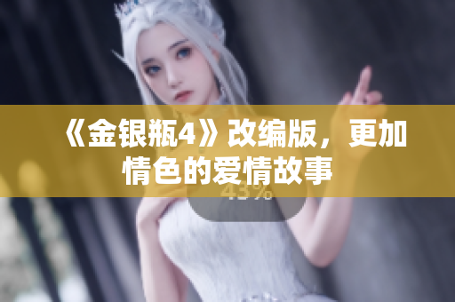 《金银瓶4》改编版，更加情色的爱情故事