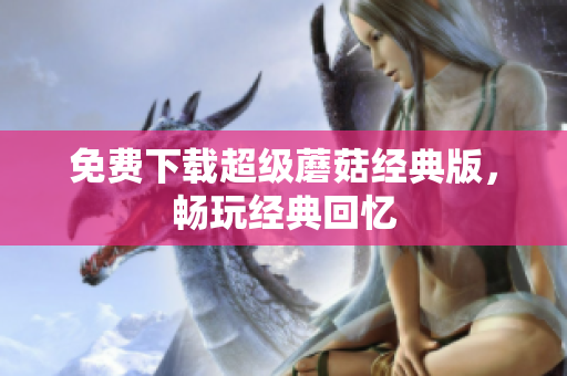 免费下载超级蘑菇经典版，畅玩经典回忆