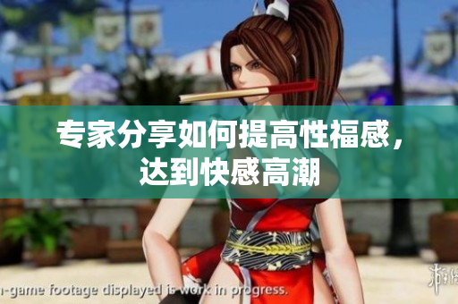 专家分享如何提高性福感，达到快感高潮