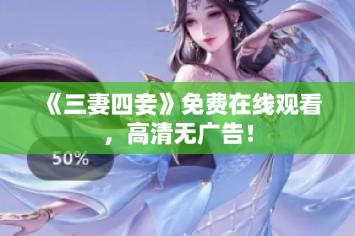 《三妻四妾》免费在线观看，高清无广告！