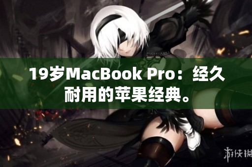 19岁MacBook Pro：经久耐用的苹果经典。
