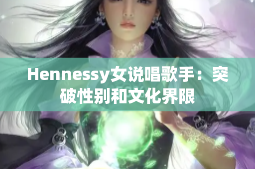 Hennessy女说唱歌手：突破性别和文化界限