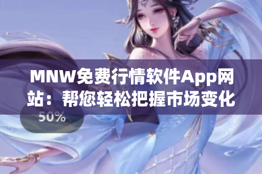MNW免费行情软件App网站：帮您轻松把握市场变化