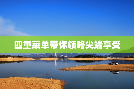 四重菜单带你领略尖端享受