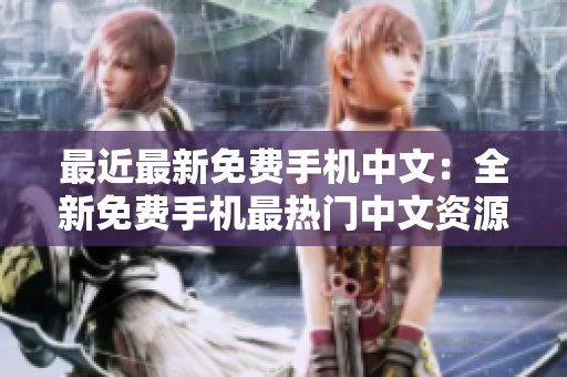 最近最新免费手机中文：全新免费手机最热门中文资源！