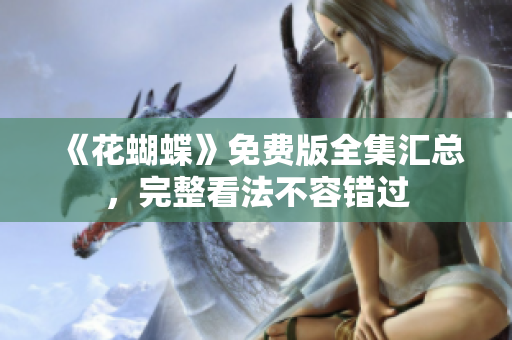 《花蝴蝶》免费版全集汇总，完整看法不容错过