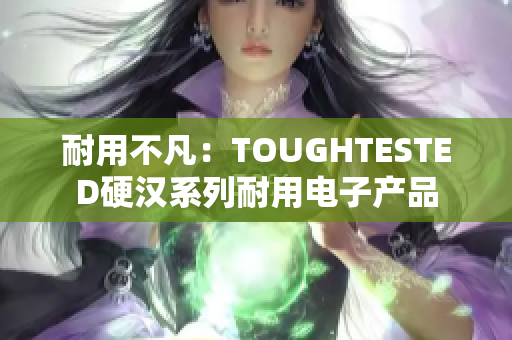 耐用不凡：TOUGHTESTED硬汉系列耐用电子产品
