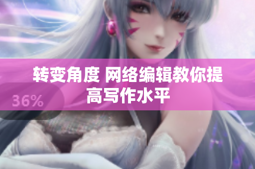 转变角度 网络编辑教你提高写作水平