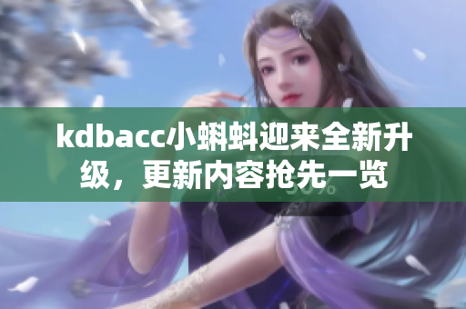 kdbacc小蝌蚪迎来全新升级，更新内容抢先一览