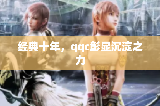 经典十年，qqc彰显沉淀之力