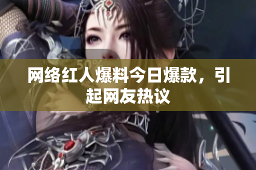 网络红人爆料今日爆款，引起网友热议
