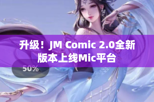 升级！JM Comic 2.0全新版本上线Mic平台