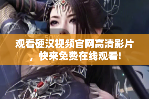 观看硬汉视频官网高清影片，快来免费在线观看!